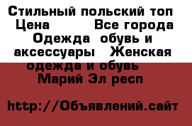Стильный польский топ › Цена ­ 900 - Все города Одежда, обувь и аксессуары » Женская одежда и обувь   . Марий Эл респ.